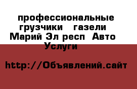 профессиональные грузчики   газели - Марий Эл респ. Авто » Услуги   